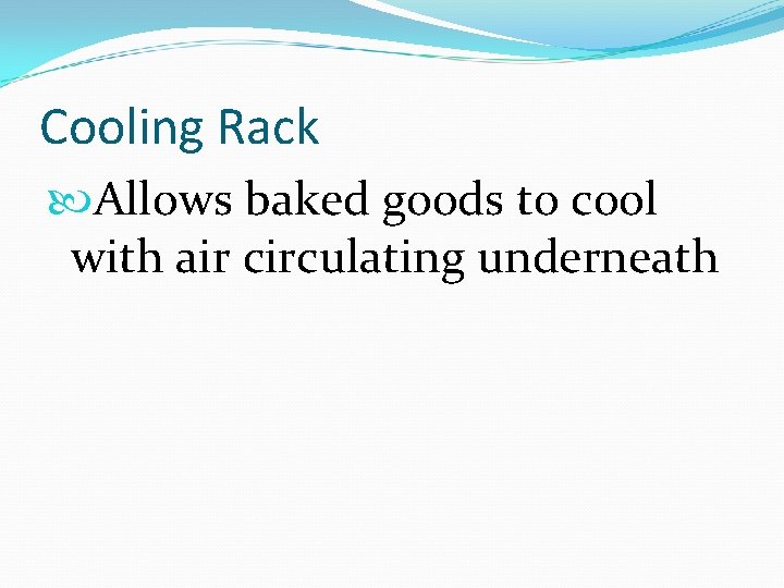 Cooling Rack Allows baked goods to cool with air circulating underneath 