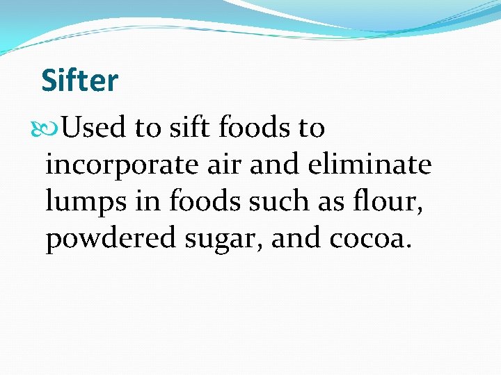  Sifter Used to sift foods to incorporate air and eliminate lumps in foods