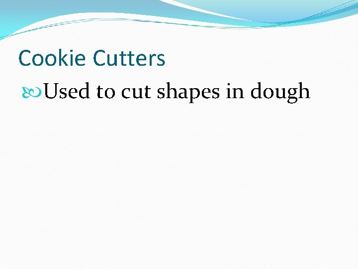 Cookie Cutters Used to cut shapes in dough 