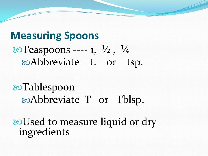 Measuring Spoons Teaspoons ---- 1, ½ , ¼ Abbreviate t. or tsp. Tablespoon Abbreviate