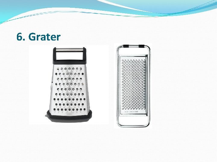  6. Grater 