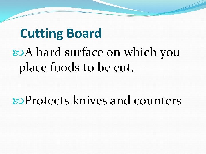  Cutting Board A hard surface on which you place foods to be cut.