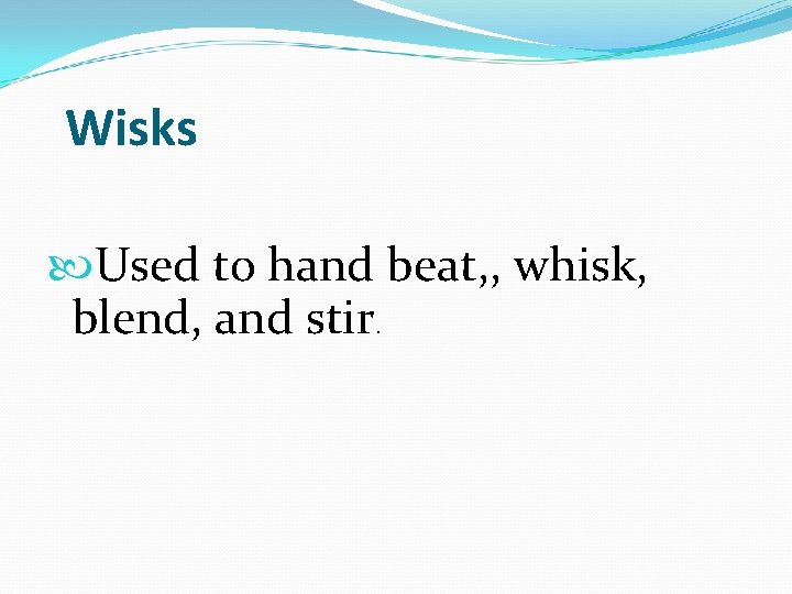  Wisks Used to hand beat, , whisk, blend, and stir. 