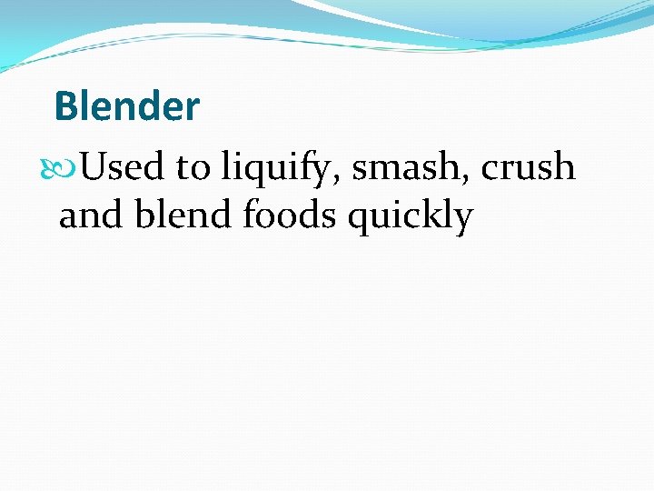  Blender Used to liquify, smash, crush and blend foods quickly 