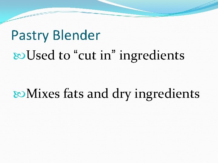 Pastry Blender Used to “cut in” ingredients Mixes fats and dry ingredients 