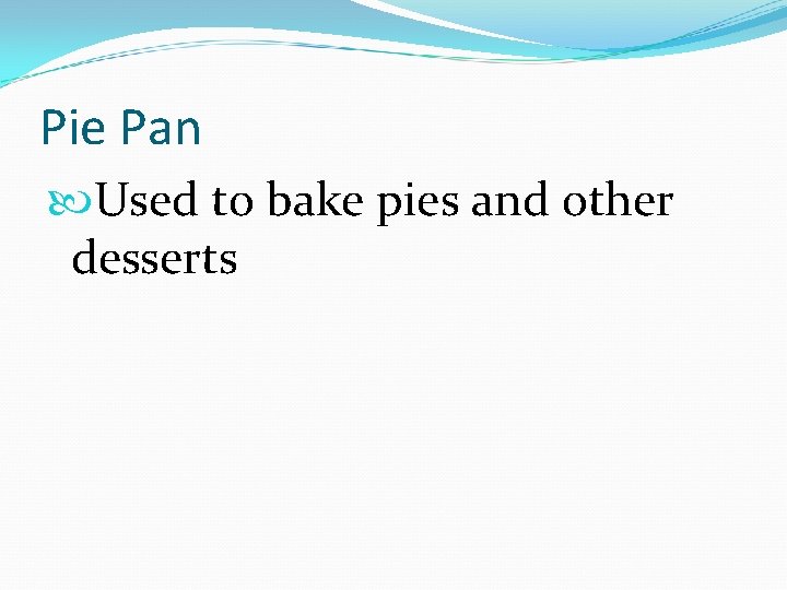 Pie Pan Used to bake pies and other desserts 