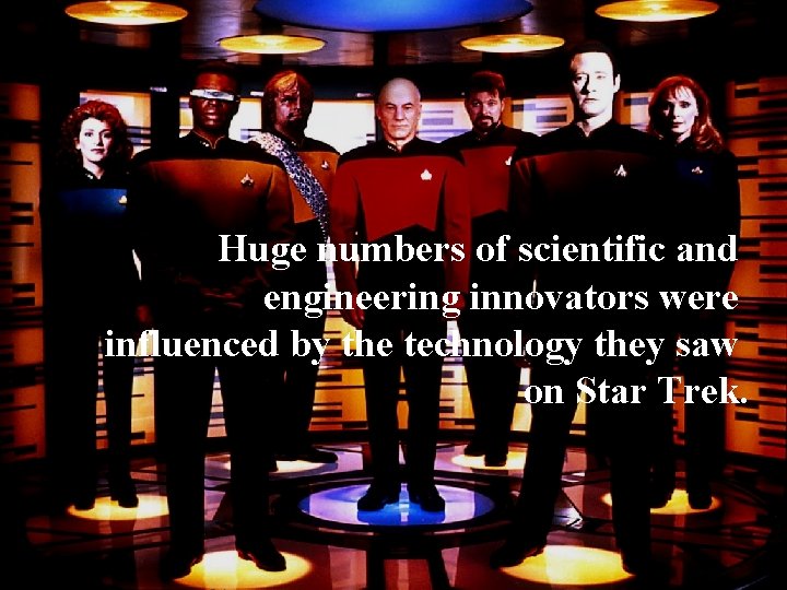 Huge numbers of scientific and engineering innovators were influenced by the technology they saw