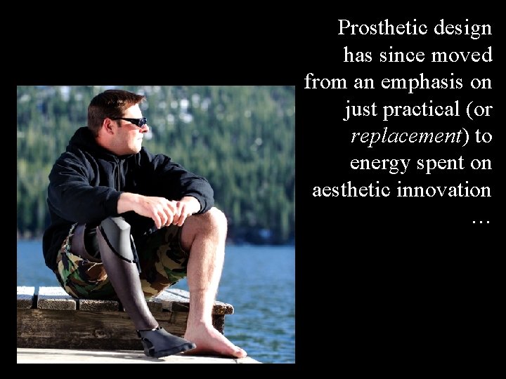 Prosthetic design has since moved from an emphasis on just practical (or replacement) to
