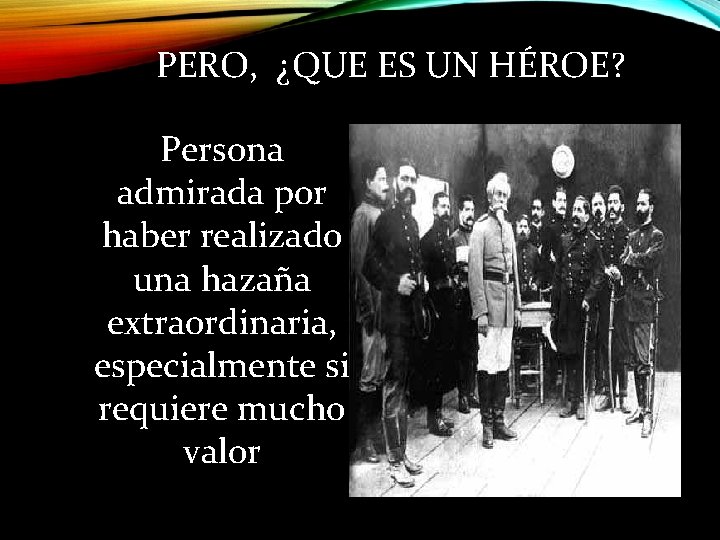 PERO, ¿QUE ES UN HÉROE? Persona admirada por haber realizado una hazaña extraordinaria, especialmente