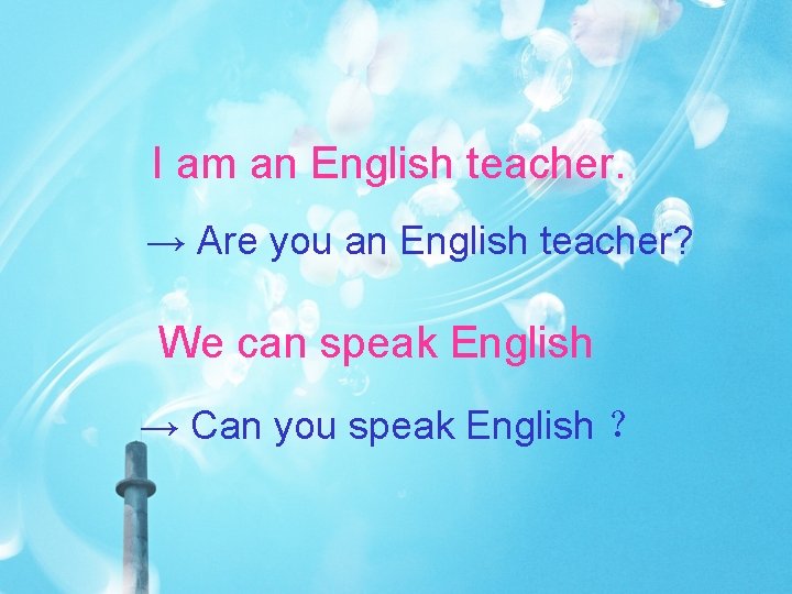 I am an English teacher. → Are you an English teacher? We can speak