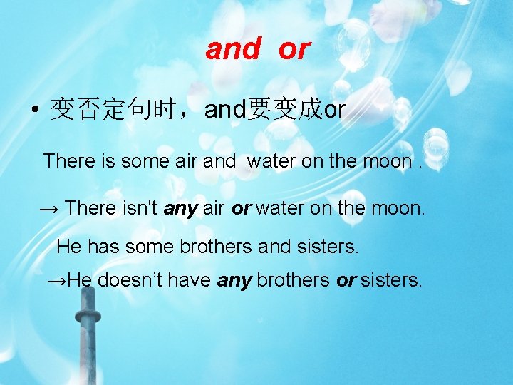 and or • 变否定句时，and要变成or There is some air and water on the moon. →