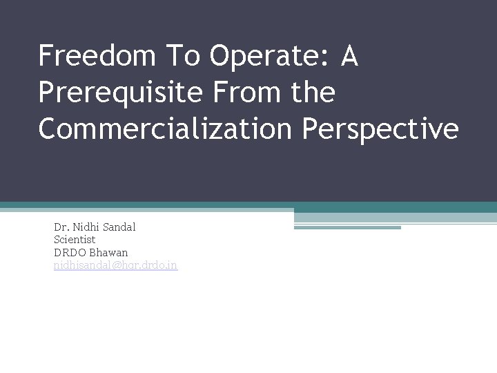 Freedom To Operate: A Prerequisite From the Commercialization Perspective Dr. Nidhi Sandal Scientist DRDO