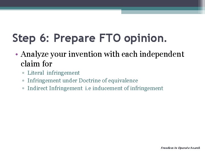 Step 6: Prepare FTO opinion. • Analyze your invention with each independent claim for