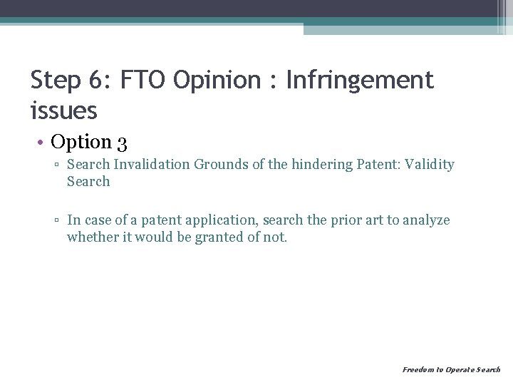 Step 6: FTO Opinion : Infringement issues • Option 3 ▫ Search Invalidation Grounds