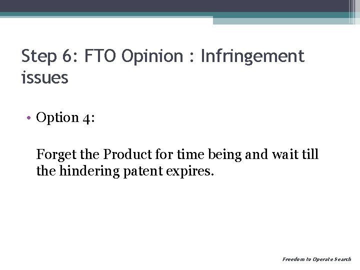 Step 6: FTO Opinion : Infringement issues • Option 4: Forget the Product for