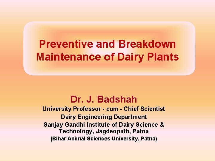 Preventive and Breakdown Maintenance of Dairy Plants Dr. J. Badshah University Professor - cum