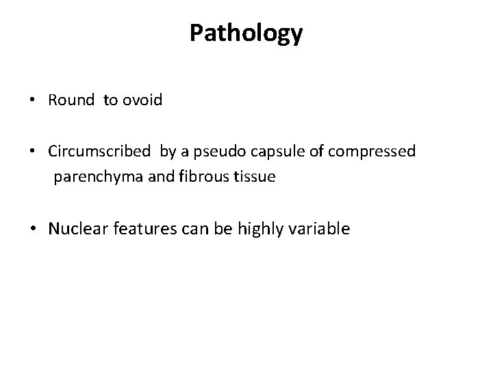 Pathology • Round to ovoid • Circumscribed by a pseudo capsule of compressed parenchyma