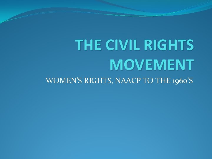 THE CIVIL RIGHTS MOVEMENT WOMEN’S RIGHTS, NAACP TO THE 1960’S 