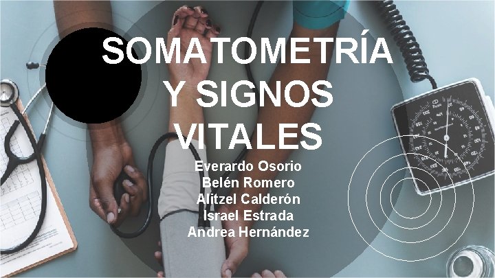 SOMATOMETRÍA Y SIGNOS VITALES Everardo Osorio Belén Romero Alitzel Calderón Israel Estrada Andrea Hernández