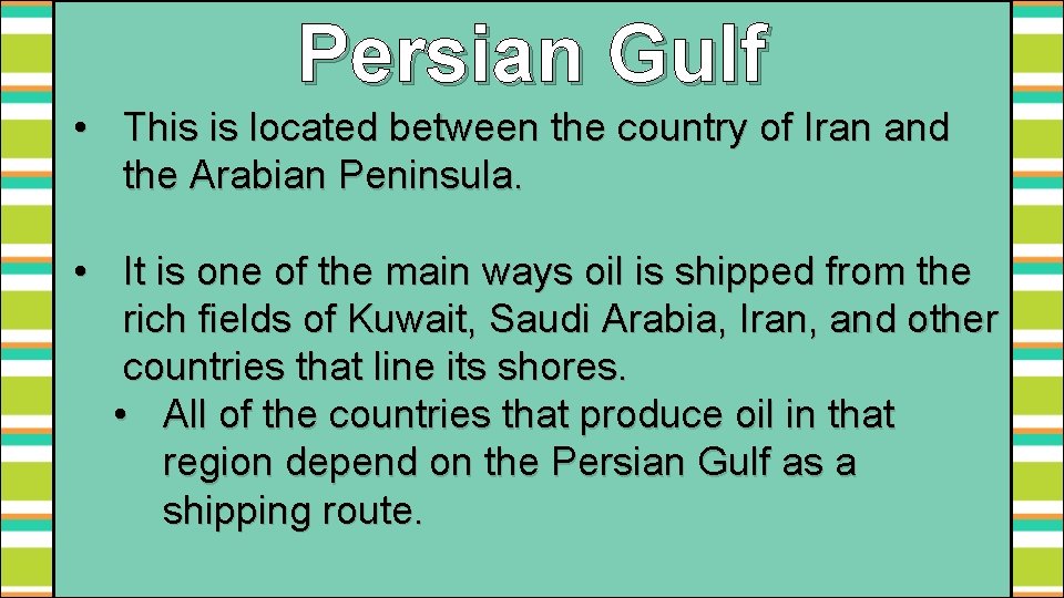 Persian Gulf • This is located between the country of Iran and the Arabian
