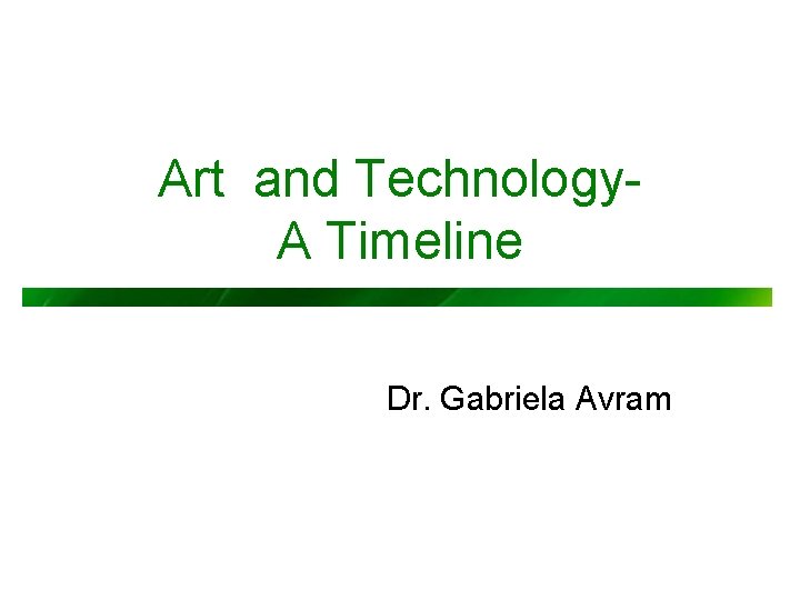 Art and Technology. A Timeline Dr. Gabriela Avram 