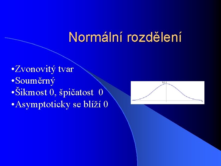 Normální rozdělení • Zvonovitý tvar • Souměrný • Šikmost 0, špičatost 0 • Asymptoticky