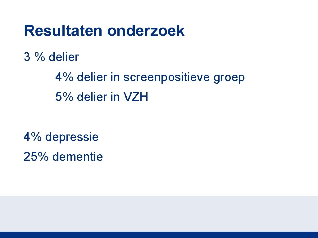 Resultaten onderzoek 3 % delier 4% delier in screenpositieve groep 5% delier in VZH