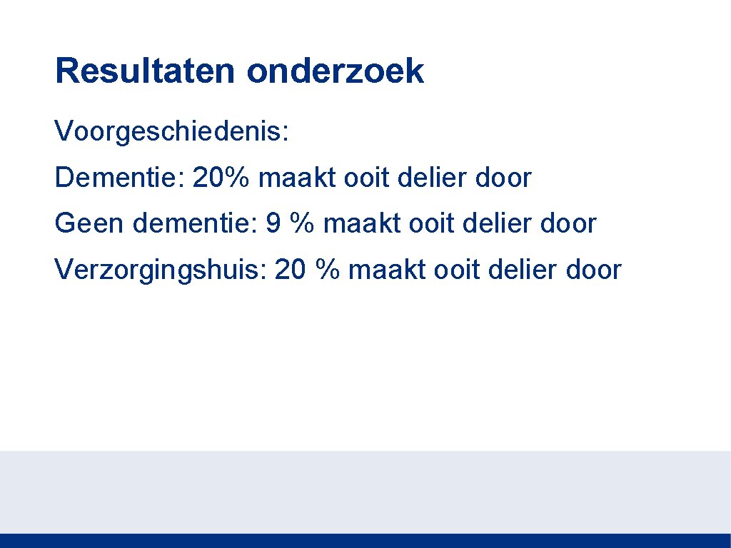 Resultaten onderzoek Voorgeschiedenis: Dementie: 20% maakt ooit delier door Geen dementie: 9 % maakt