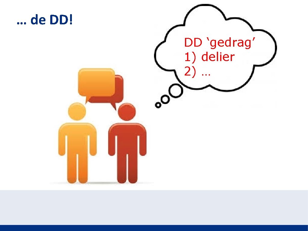 … de DD! DD ‘gedrag’ 1) delier 2) … 