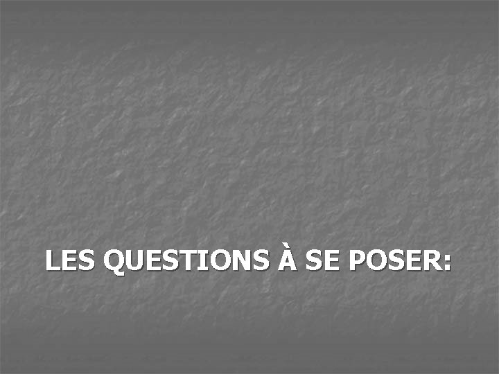 LES QUESTIONS À SE POSER: 