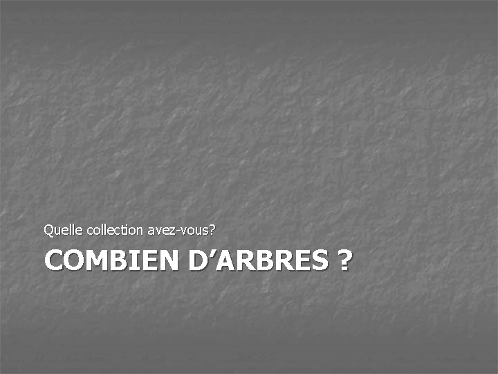 Quelle collection avez-vous? COMBIEN D’ARBRES ? 