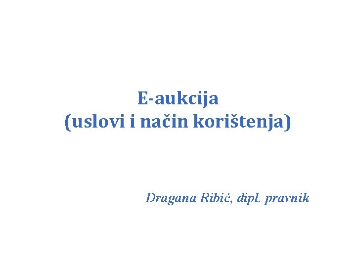 E-aukcija (uslovi i način korištenja) Dragana Ribić, dipl. pravnik 