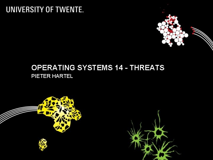 OPERATING SYSTEMS 14 - THREATS PIETER HARTEL 1 