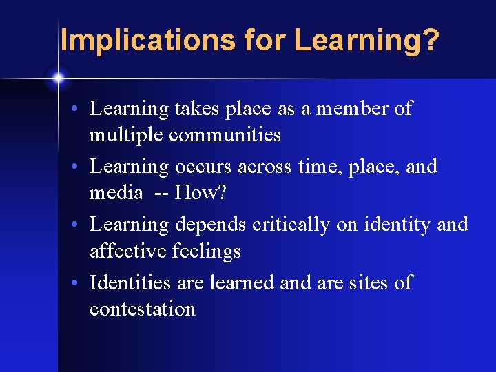 Implications for Learning? • Learning takes place as a member of multiple communities •