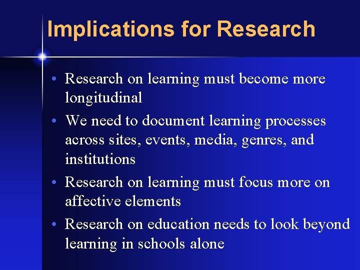 Implications for Research • Research on learning must become more longitudinal • We need