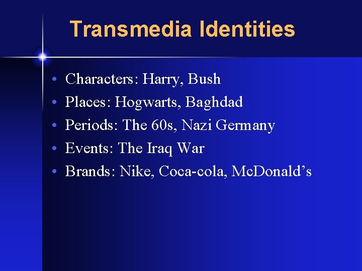 Transmedia Identities • • • Characters: Harry, Bush Places: Hogwarts, Baghdad Periods: The 60