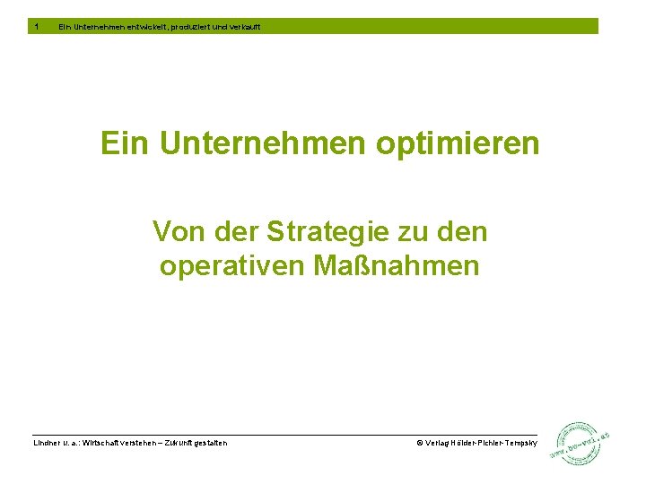 1 Ein Unternehmen entwickelt, produziert und verkauft Ein Unternehmen optimieren Von der Strategie zu