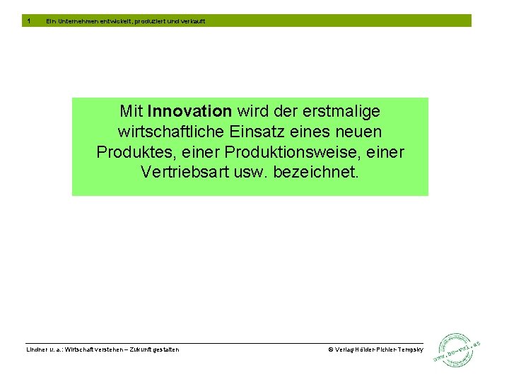 1 Ein Unternehmen entwickelt, produziert und verkauft Mit Innovation wird der erstmalige wirtschaftliche Einsatz