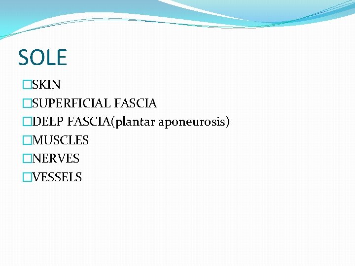 SOLE �SKIN �SUPERFICIAL FASCIA �DEEP FASCIA(plantar aponeurosis) �MUSCLES �NERVES �VESSELS 