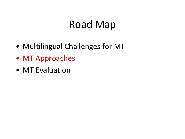 Road Map • Multilingual Challenges for MT • MT Approaches • MT Evaluation 