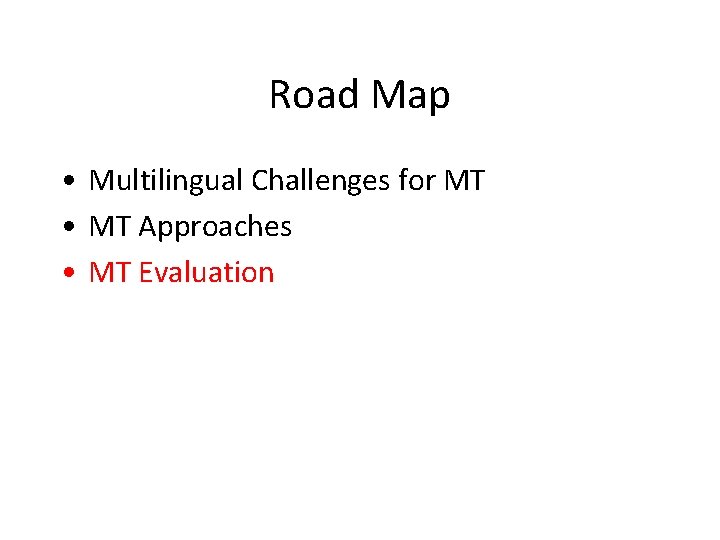 Road Map • Multilingual Challenges for MT • MT Approaches • MT Evaluation 