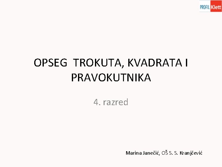 OPSEG TROKUTA, KVADRATA I PRAVOKUTNIKA 4. razred Marina Janečić, OŠ S. S. Kranjčević 