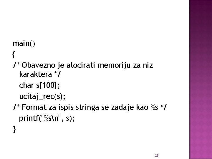 main() { /* Obavezno je alocirati memoriju za niz karaktera */ char s[100]; ucitaj_rec(s);