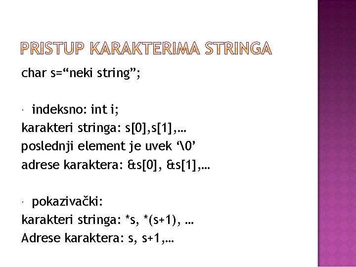 char s=“neki string”; indeksno: int i; karakteri stringa: s[0], s[1], … poslednji element je