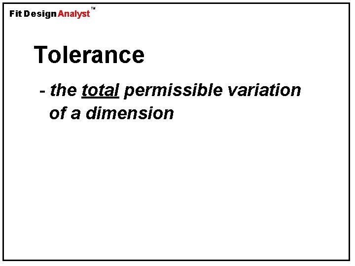 Fit Design Analyst TM Tolerance - the total permissible variation of a dimension 