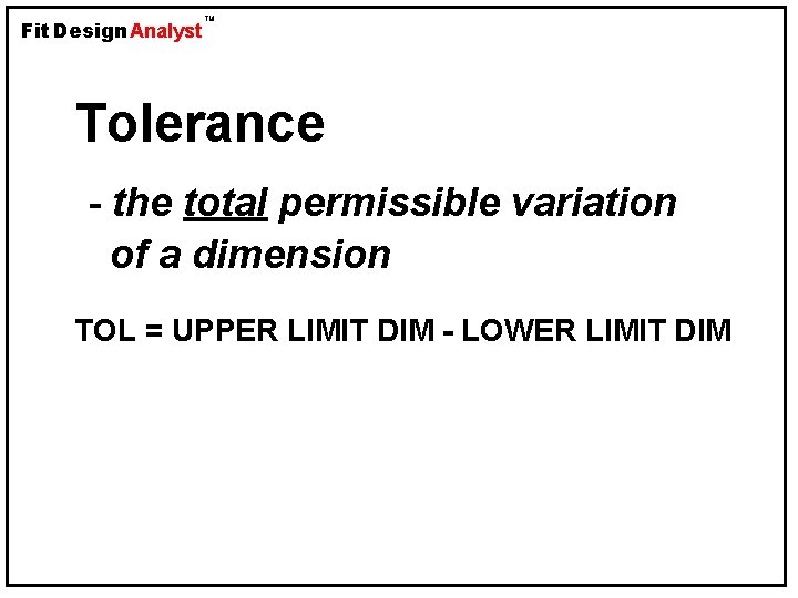 Fit Design Analyst TM Tolerance - the total permissible variation of a dimension TOL