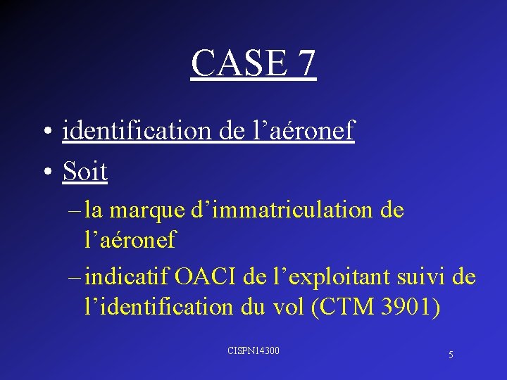 CASE 7 • identification de l’aéronef • Soit – la marque d’immatriculation de l’aéronef