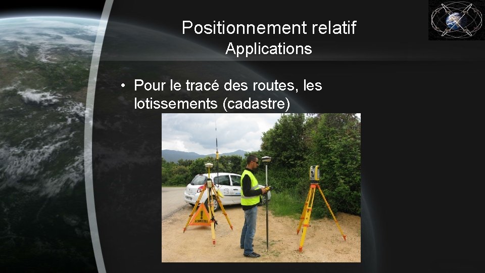 Positionnement relatif Applications • Pour le tracé des routes, les lotissements (cadastre) 