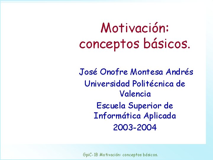 Motivación: conceptos básicos. José Onofre Montesa Andrés Universidad Politécnica de Valencia Escuela Superior de