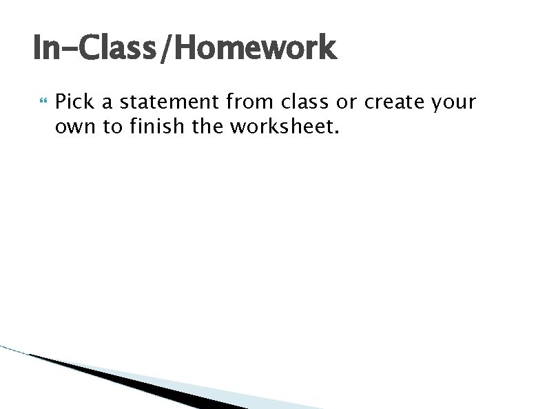In-Class/Homework Pick a statement from class or create your own to finish the worksheet. In-Class/Homework Pick a statement from class or create your own to finish the worksheet.